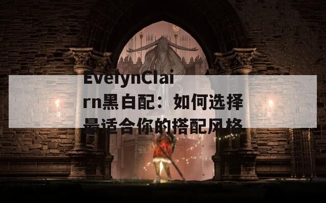 EveIynCIairn黑白配：如何选择最适合你的搭配风格