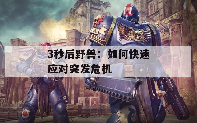 3秒后野兽：如何快速应对突发危机