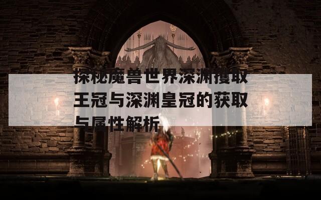 探秘魔兽世界深渊攫取王冠与深渊皇冠的获取与属性解析