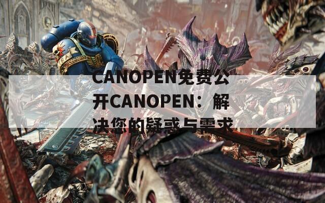 CANOPEN免费公开CANOPEN：解决您的疑惑与需求