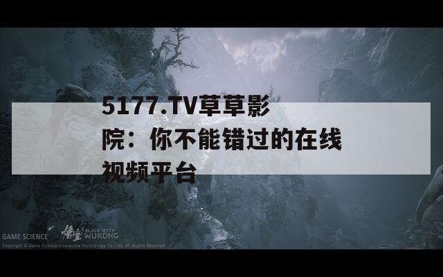 5177.TV草草影院：你不能错过的在线视频平台