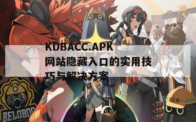 KDBACC.APK网站隐藏入口的实用技巧与解决方案