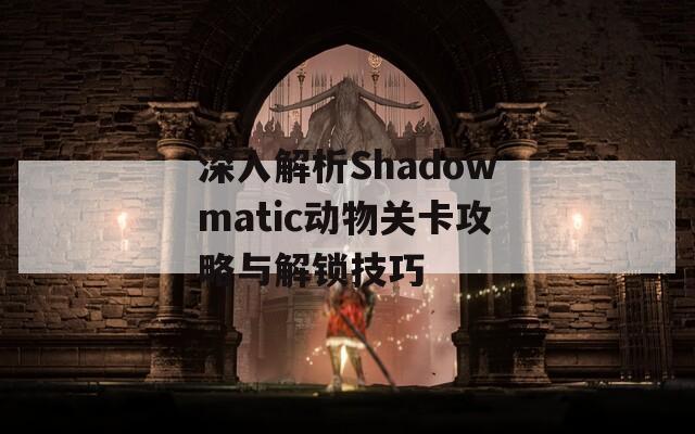 深入解析Shadowmatic动物关卡攻略与解锁技巧