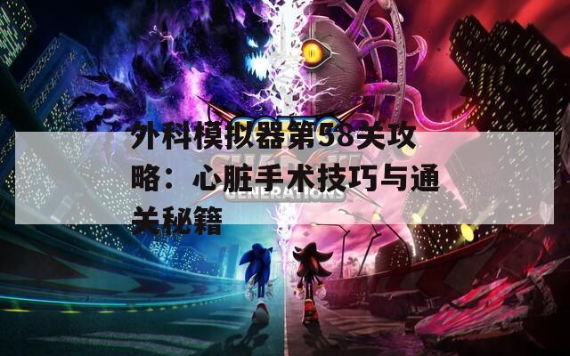 外科模拟器第58关攻略：心脏手术技巧与通关秘籍