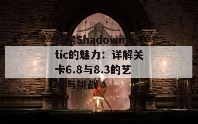 探索Shadowmatic的魅力：详解关卡6.8与8.3的艺术与挑战