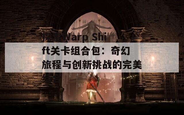 探索Warp Shift关卡组合包：奇幻旅程与创新挑战的完美结合