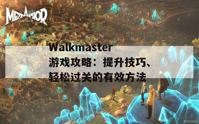 Walkmaster游戏攻略：提升技巧、轻松过关的有效方法