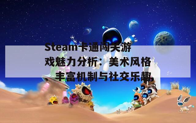 Steam卡通闯关游戏魅力分析：美术风格、丰富机制与社交乐趣
