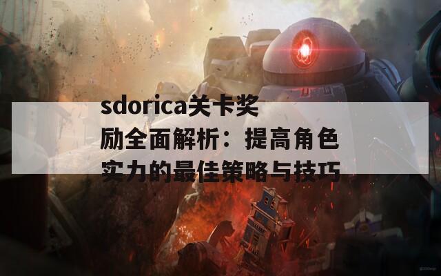 sdorica关卡奖励全面解析：提高角色实力的最佳策略与技巧