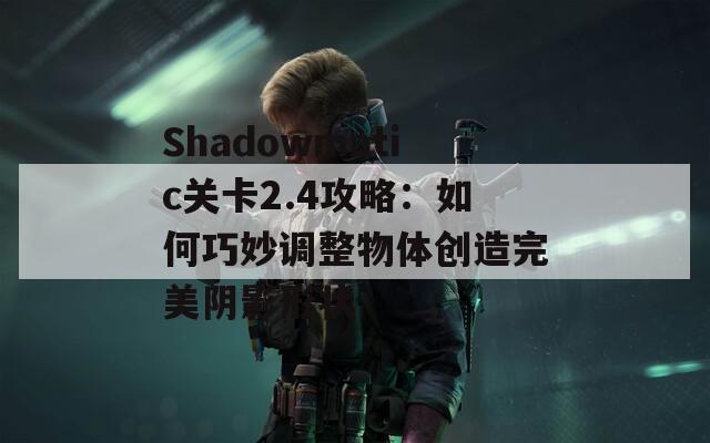 Shadowmatic关卡2.4攻略：如何巧妙调整物体创造完美阴影形状
