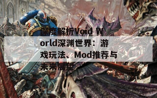 深度解析Void World深渊世界：游戏玩法、Mod推荐与未来展望