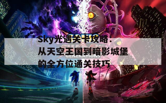 Sky光遇关卡攻略：从天空王国到暗影城堡的全方位通关技巧