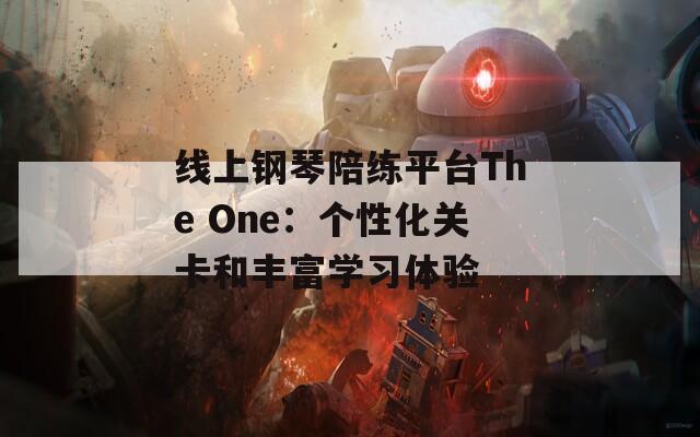 线上钢琴陪练平台The One：个性化关卡和丰富学习体验