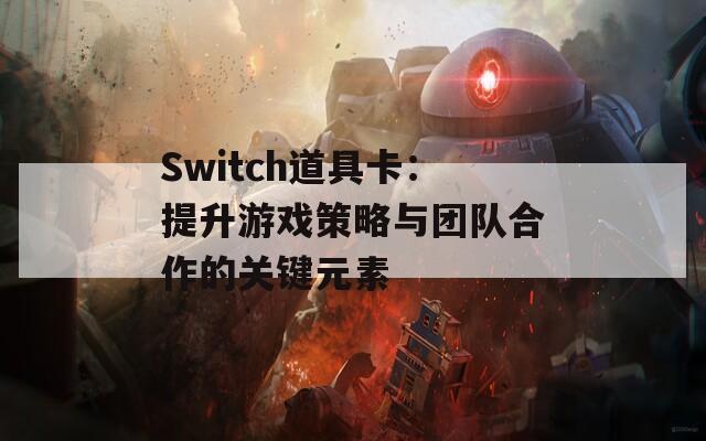 Switch道具卡：提升游戏策略与团队合作的关键元素