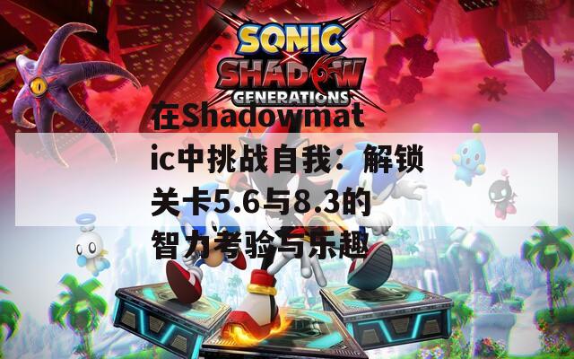 在Shadowmatic中挑战自我：解锁关卡5.6与8.3的智力考验与乐趣