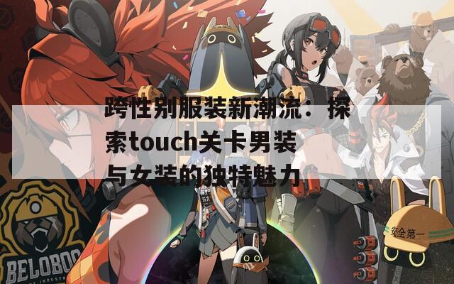 跨性别服装新潮流：探索touch关卡男装与女装的独特魅力