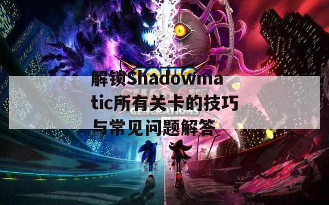 解锁Shadowmatic所有关卡的技巧与常见问题解答