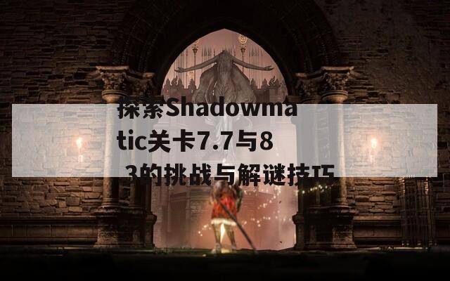 探索Shadowmatic关卡7.7与8.3的挑战与解谜技巧