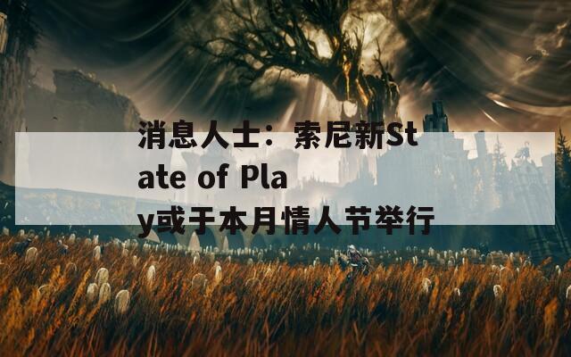 消息人士：索尼新State of Play或于本月情人节举行