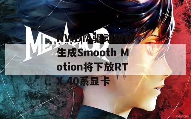 NVIDIA驱动级帧生成Smooth Motion将下放RTX 40系显卡