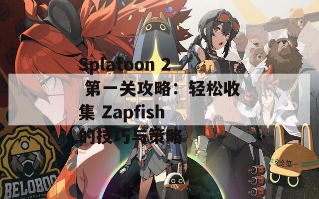 Splatoon 2 第一关攻略：轻松收集 Zapfish 的技巧与策略