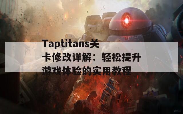 Taptitans关卡修改详解：轻松提升游戏体验的实用教程