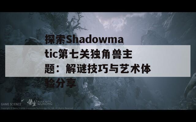 探索Shadowmatic第七关独角兽主题：解谜技巧与艺术体验分享