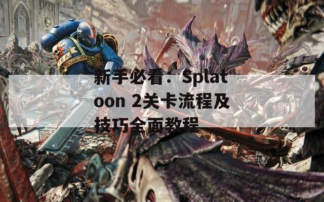 新手必看：Splatoon 2关卡流程及技巧全面教程