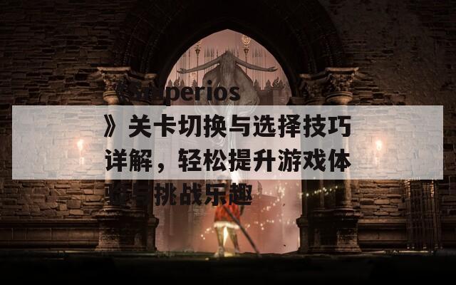 《Sniperios》关卡切换与选择技巧详解，轻松提升游戏体验与挑战乐趣