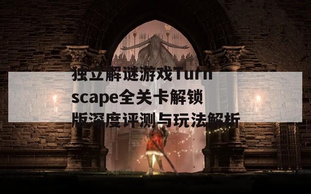 独立解谜游戏Turnscape全关卡解锁版深度评测与玩法解析