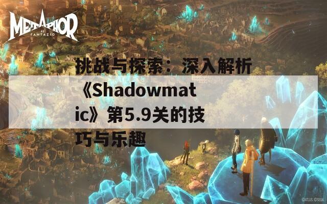 挑战与探索：深入解析《Shadowmatic》第5.9关的技巧与乐趣