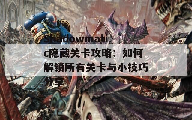 Shadowmatic隐藏关卡攻略：如何解锁所有关卡与小技巧分享