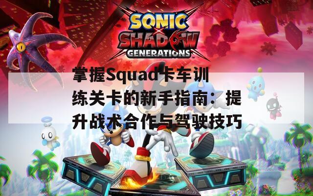 掌握Squad卡车训练关卡的新手指南：提升战术合作与驾驶技巧