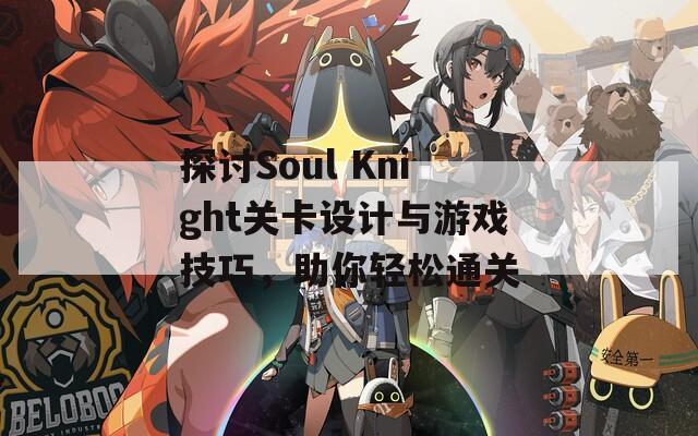 探讨Soul Knight关卡设计与游戏技巧，助你轻松通关