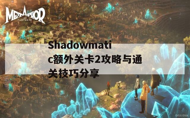 Shadowmatic额外关卡2攻略与通关技巧分享