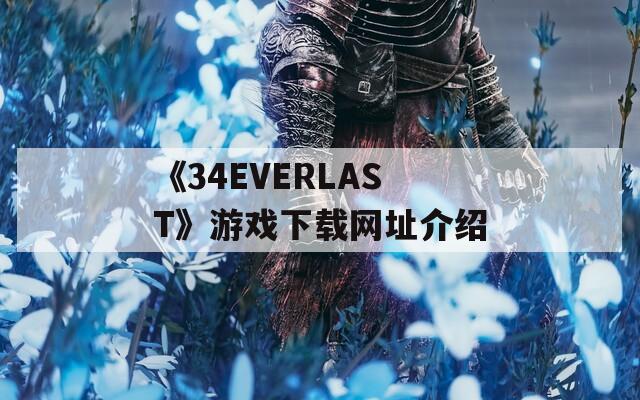 《34EVERLAST》游戏下载网址介绍