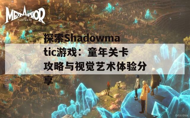 探索Shadowmatic游戏：童年关卡攻略与视觉艺术体验分享