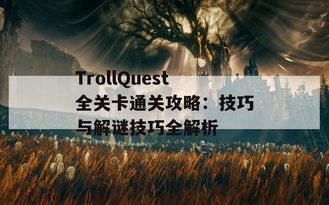 TrollQuest全关卡通关攻略：技巧与解谜技巧全解析