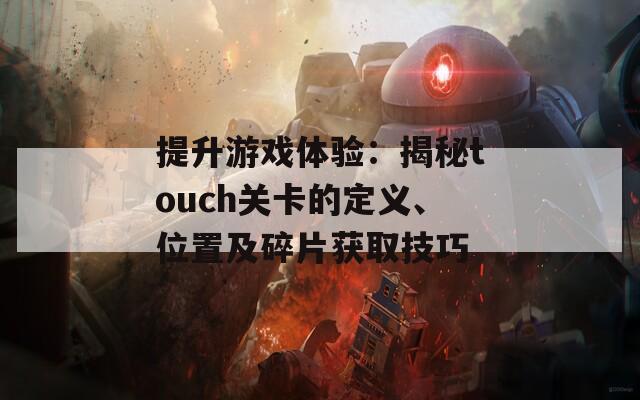 提升游戏体验：揭秘touch关卡的定义、位置及碎片获取技巧