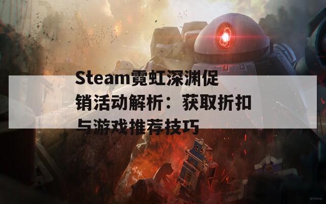 Steam霓虹深渊促销活动解析：获取折扣与游戏推荐技巧