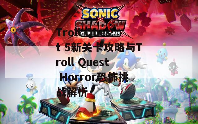 Troll Quest 5新关卡攻略与Troll Quest Horror恐怖挑战解析