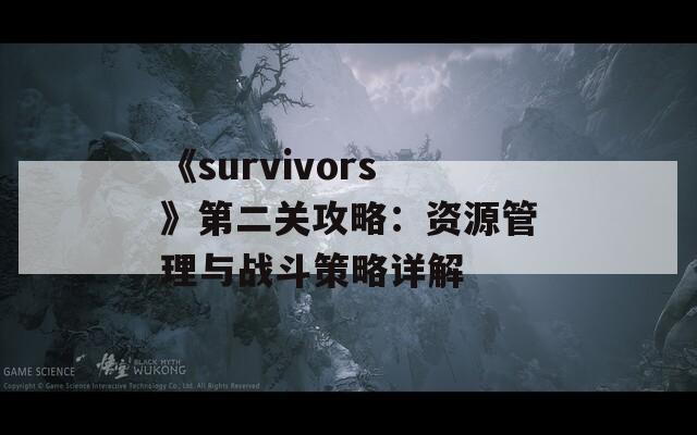 《survivors》第二关攻略：资源管理与战斗策略详解