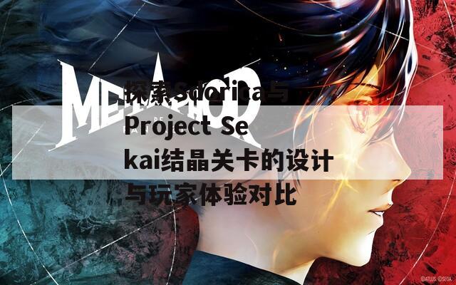 探索Sdorica与Project Sekai结晶关卡的设计与玩家体验对比