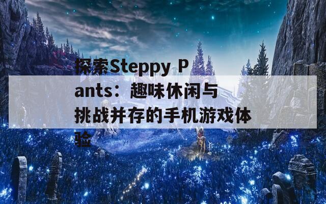 探索Steppy Pants：趣味休闲与挑战并存的手机游戏体验