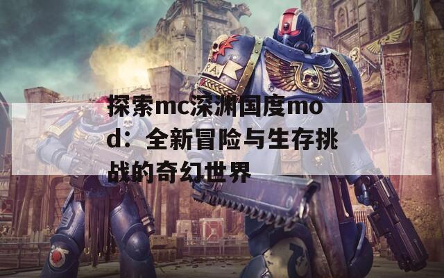 探索mc深渊国度mod：全新冒险与生存挑战的奇幻世界