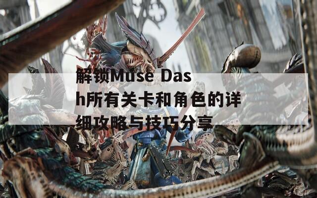 解锁Muse Dash所有关卡和角色的详细攻略与技巧分享