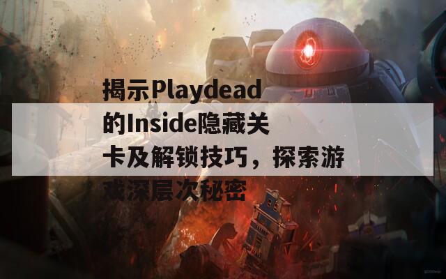 揭示Playdead的Inside隐藏关卡及解锁技巧，探索游戏深层次秘密