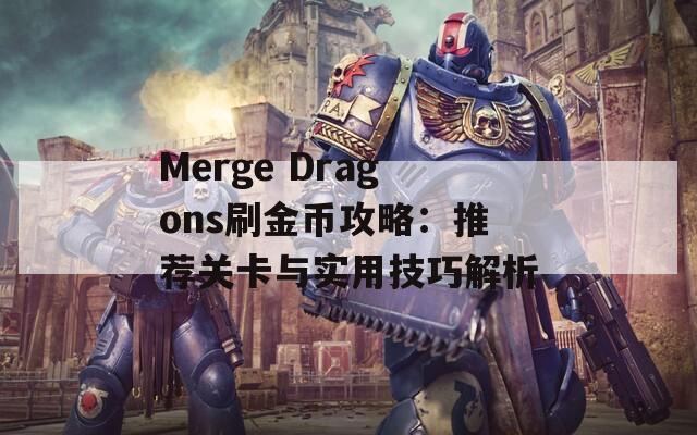 Merge Dragons刷金币攻略：推荐关卡与实用技巧解析