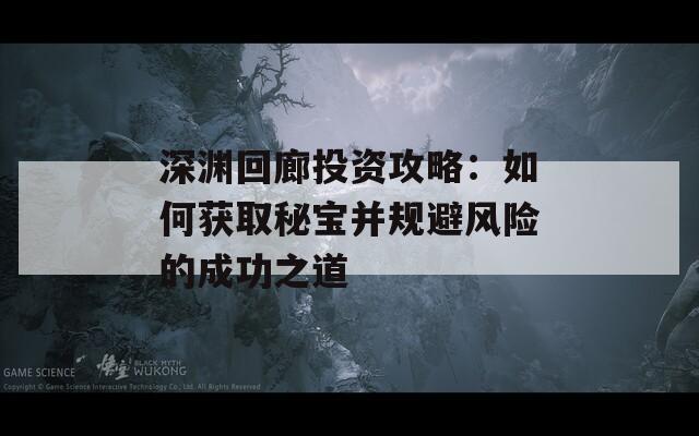 深渊回廊投资攻略：如何获取秘宝并规避风险的成功之道
