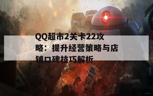QQ超市2关卡22攻略：提升经营策略与店铺口碑技巧解析
